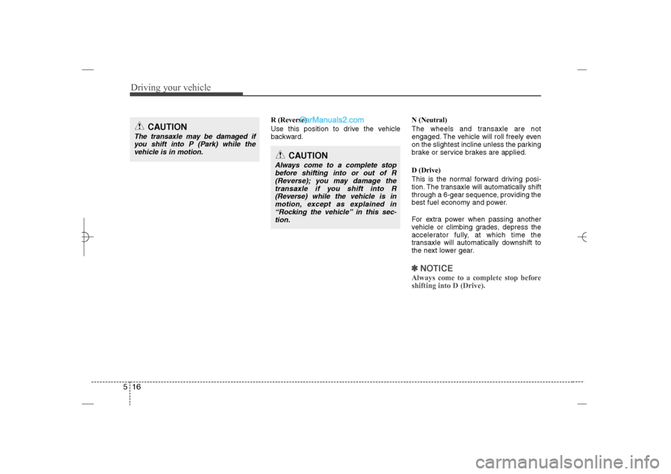 Hyundai Sonata 2013  Owners Manual Driving your vehicle16 5
R (Reverse)
Use this position to drive the vehicle
backward.N (Neutral)
The wheels and transaxle are not
engaged. The vehicle will roll freely even
on the slightest incline un