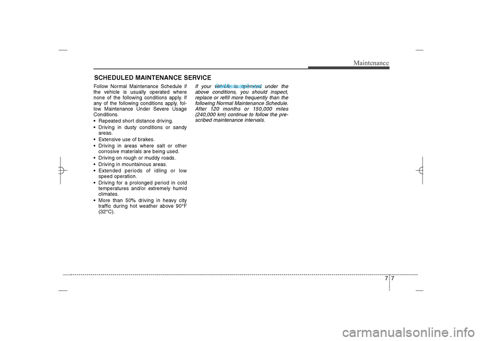 Hyundai Sonata 2013 77
Maintenance
SCHEDULED MAINTENANCE SERVICE  Follow Normal Maintenance Schedule if
the vehicle is usually operated where
none of the following conditions apply. If
any of the following conditions app