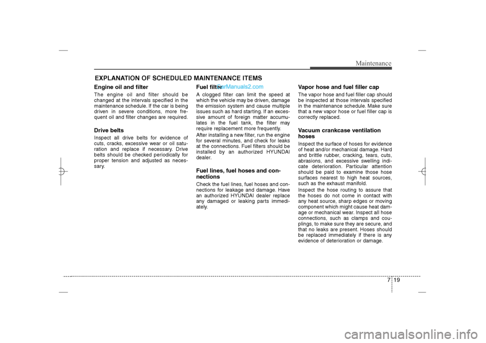 Hyundai Sonata 2013  Owners Manual 719
Maintenance
EXPLANATION OF SCHEDULED MAINTENANCE ITEMSEngine oil and filterThe engine oil and filter should be
changed at the intervals specified in the
maintenance schedule. If the car is being
d
