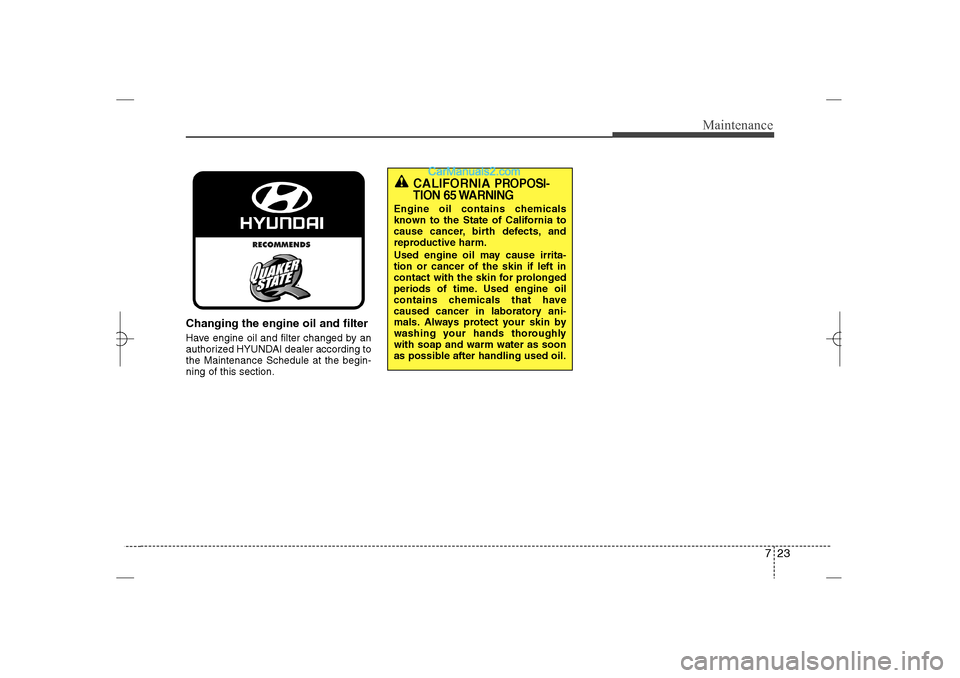 Hyundai Sonata 2013  Owners Manual 723
Maintenance
Changing the engine oil and filterHave engine oil and filter changed by an
authorized HYUNDAI dealer according to
the Maintenance Schedule at the begin-
ning of this section.
CALIFORNI