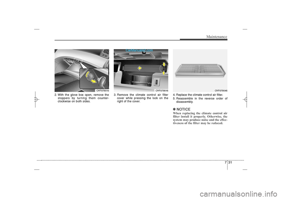 Hyundai Sonata 2013  Owners Manual 731
Maintenance
2. With the glove box open, remove the
stoppers by turning them counter-
clockwise on both sides.3. Remove the climate control air filter
cover while pressing the lock on the
right of 