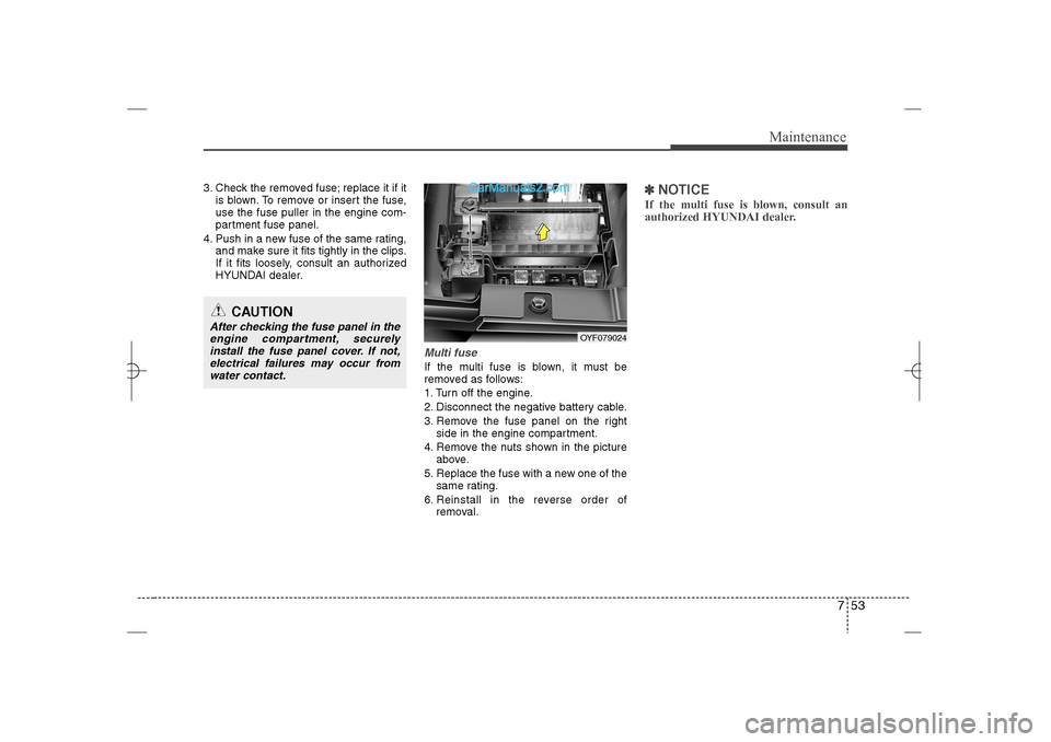 Hyundai Sonata 2013  Owners Manual 753
Maintenance
3. Check the removed fuse; replace it if it
is blown. To remove or insert the fuse,
use the fuse puller in the engine com-
partment fuse panel.
4. Push in a new fuse of the same rating