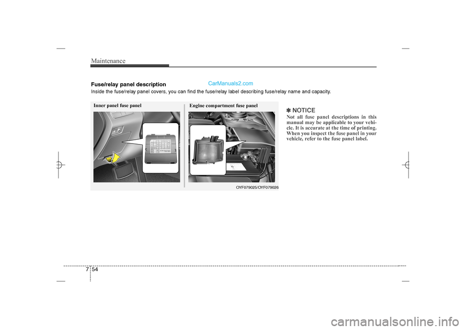 Hyundai Sonata 2013  Owners Manual Maintenance54 7
✽
✽
NOTICENot all fuse panel descriptions in this
manual may be applicable to your vehi-
cle. It is accurate at the time of printing.
When you inspect the fuse panel in your
vehicl