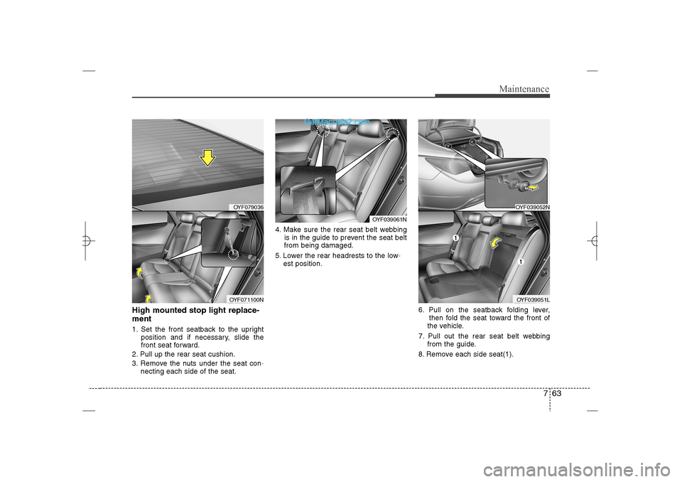 Hyundai Sonata 2013  Owners Manual 763
Maintenance
High mounted stop light replace-
ment  1. Set the front seatback to the upright  
position and if necessary, slide the 
front seat forward.
2. Pull up the rear seat cushion.
3. Remove 