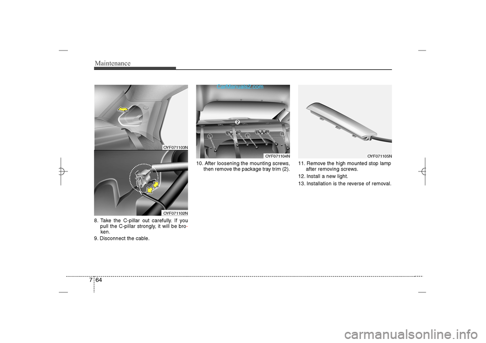 Hyundai Sonata 2013  Owners Manual Maintenance64 78. Take the C-pillar out carefully. If you 
pull the C-pillar strongly, it will be bro-
ken.
9. Disconnect the cable.10. After loosening the mounting screws,
then remove the package tra