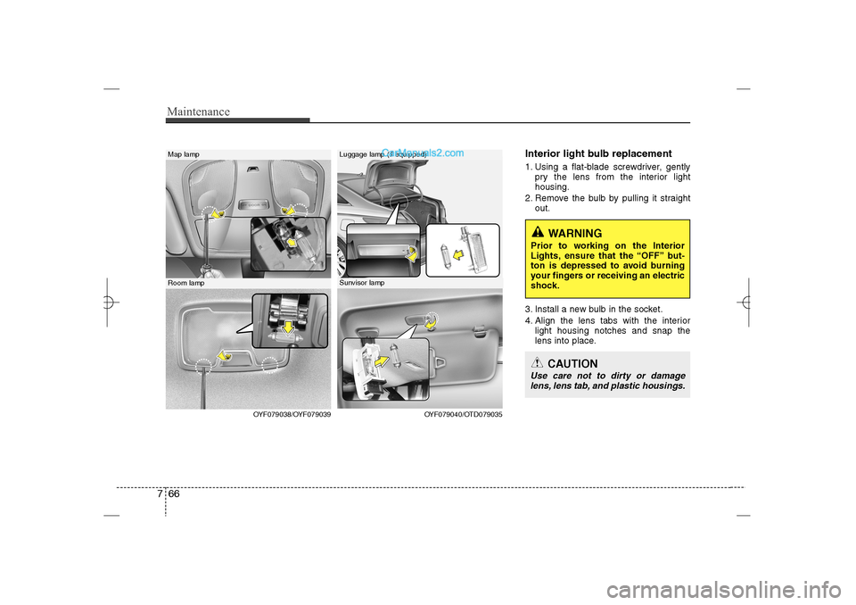Hyundai Sonata 2013  Owners Manual Maintenance66 7
Interior light bulb replacement1. Using a flat-blade screwdriver, gently
pry the lens from the interior light
housing.
2. Remove the bulb by pulling it straight
out.
3. Install a new b