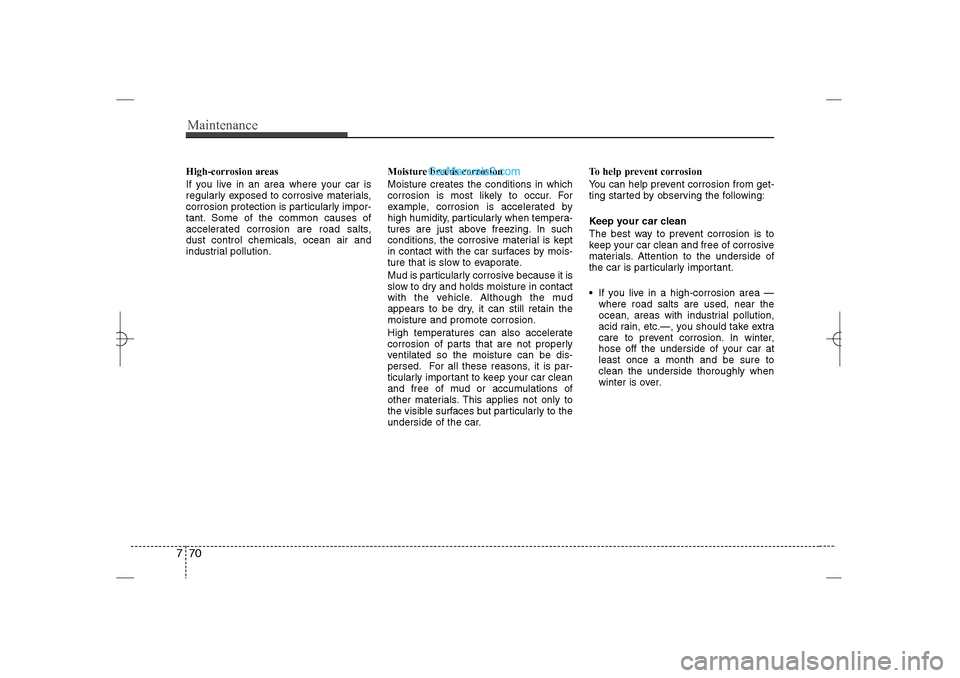 Hyundai Sonata 2013  Owners Manual Maintenance70 7High-corrosion areas
If you live in an area where your car is
regularly exposed to corrosive materials,
corrosion protection is particularly impor-
tant. Some of the common causes of
ac