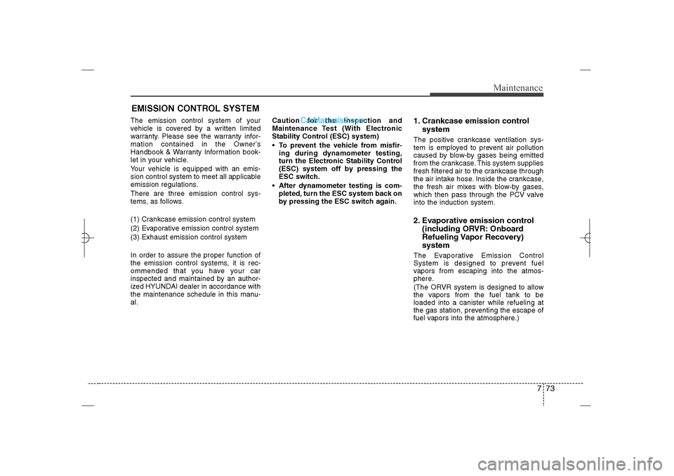 Hyundai Sonata 2013  Owners Manual 773
Maintenance
EMISSION CONTROL SYSTEMThe emission control system of your
vehicle is covered by a written limited
warranty. Please see the warranty infor-
mation contained in the Owner’s
Handbook &