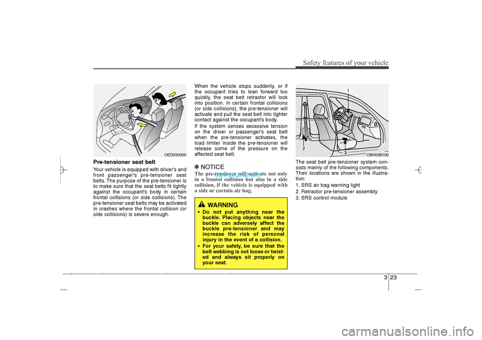 Hyundai Sonata 2013 Owners Manual 323
Safety features of your vehicle
Pre-tensioner seat belt Your vehicle is equipped with drivers and
front passengers pre-tensioner seat
belts. The purpose of the pre-tensioner is
to make sure that Hyundai Sonata 2013 Owners Manual 323
Safety features of your vehicle
Pre-tensioner seat belt Your vehicle is equipped with drivers and
front passengers pre-tensioner seat
belts. The purpose of the pre-tensioner is
to make sure that