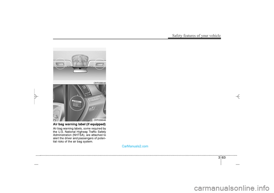 Hyundai Sonata 2013  Owners Manual 363
Safety features of your vehicle
Air bag warning label (if equipped)Air bag warning labels, some required by
the U.S. National Highway Traffic Safety
Administration (NHTSA), are attached to
alert t