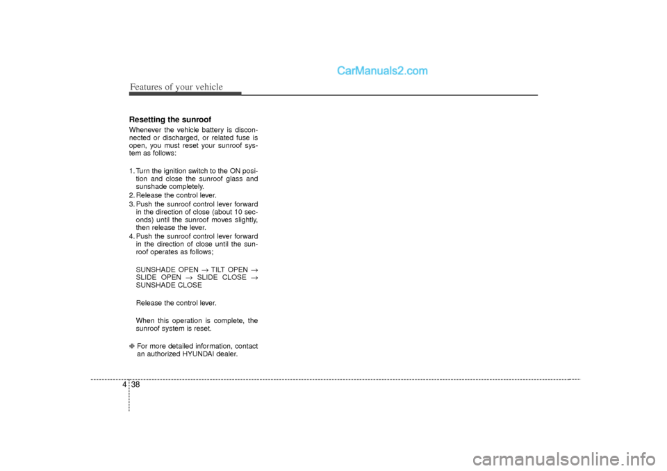 Hyundai Sonata 2012  Owners Manual Features of your vehicle38
4Resetting the sunroofWhenever the vehicle battery is discon-
nected or discharged, or related fuse is
open, you must reset your sunroof sys-
tem as follows:
1. Turn the ign