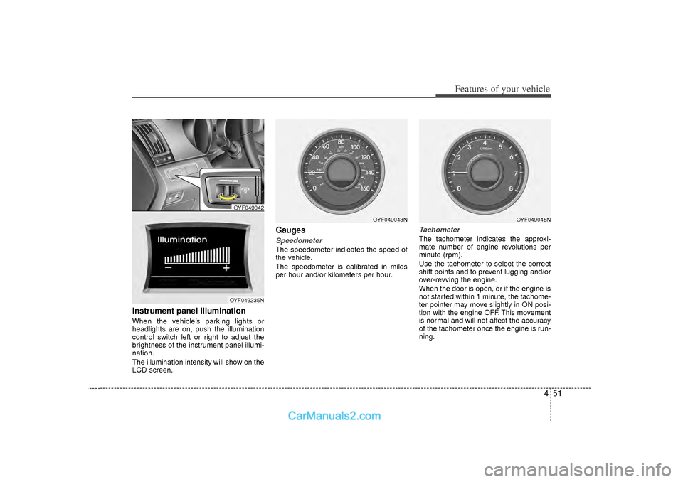 Hyundai Sonata 2012  Owners Manual 451
Features of your vehicle
Instrument panel illumination When the vehicle’s parking lights or
headlights are on, push the illumination
control switch left or right to adjust the
brightness of the 