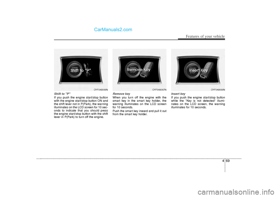 Hyundai Sonata 2012  Owners Manual 469
Features of your vehicle
Shift to "P" If you push the engine start/stop button
with the engine start/stop button ON and
the shift lever not in P(Park), the warning
illuminates on the LCD screen fo