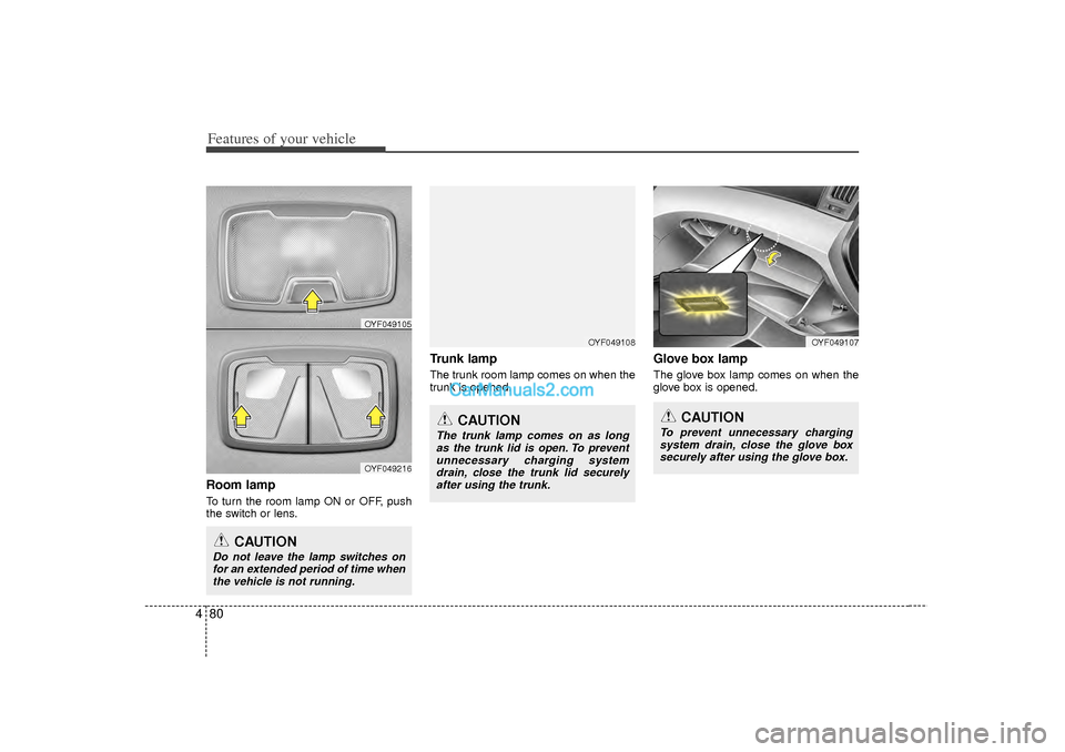 Hyundai Sonata 2012  Owners Manual Features of your vehicle80
4Room lampTo turn the room lamp ON or OFF, push
the switch or lens.
Trunk lampThe trunk room lamp comes on when the
trunk is opened.
Glove box lampThe glove box lamp comes o