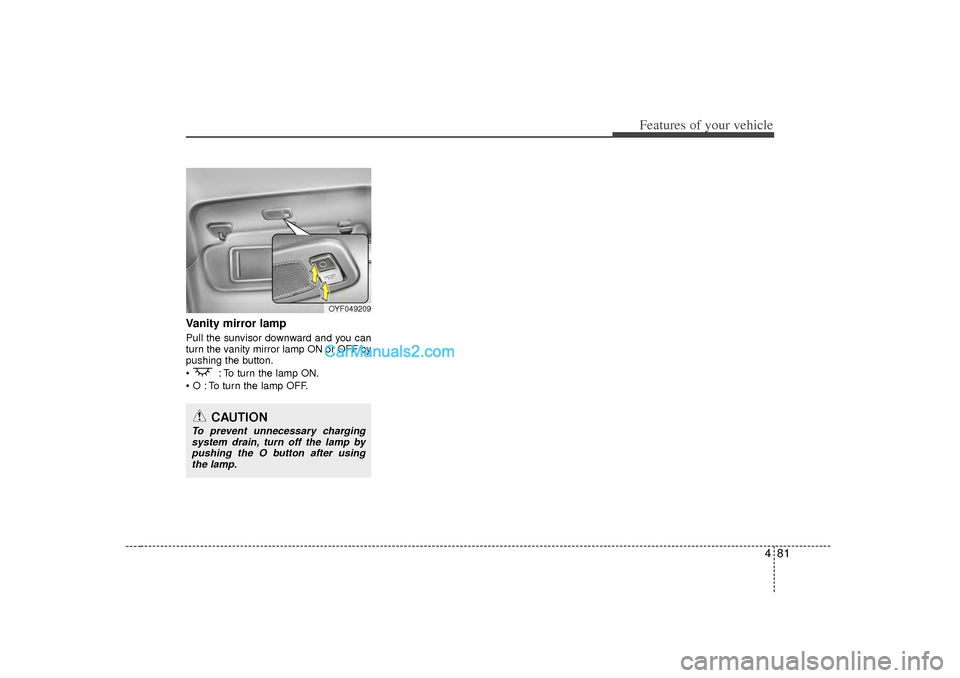 Hyundai Sonata 2012  Owners Manual 481
Features of your vehicle
Vanity mirror lampPull the sunvisor downward and you can
turn the vanity mirror lamp ON or OFF by
pushing the button.
  : To turn the lamp ON.
 O : To turn the lamp OFF.