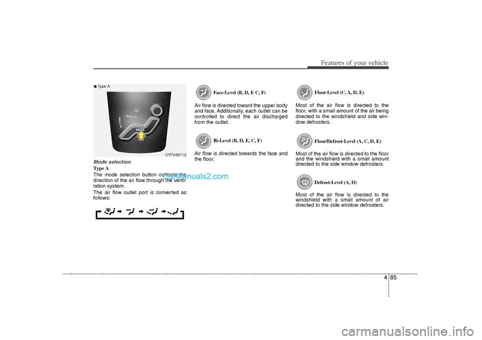 Hyundai Sonata 2012  Owners Manual 485
Features of your vehicle
Mode selectionType A
The mode selection button controls the
direction of the air flow through the venti-
lation system.
The air flow outlet port is converted as
follows:
F
