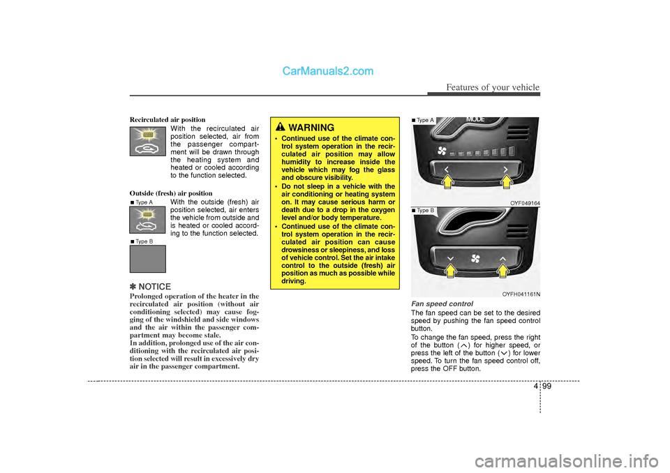 Hyundai Sonata 2012 Owners Manual 499
Features of your vehicle
Recirculated air positionWith the recirculated airposition selected, air from
the passenger compart-
ment will be drawn through
the heating system and
heated or cooled acc Hyundai Sonata 2012 Owners Manual 499
Features of your vehicle
Recirculated air positionWith the recirculated airposition selected, air from
the passenger compart-
ment will be drawn through
the heating system and
heated or cooled acc