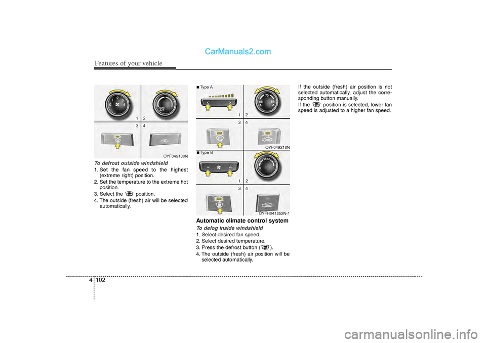 Hyundai Sonata 2012  Owners Manual Features of your vehicle102
4To defrost outside windshield  1. Set the fan speed to the highest
(extreme right) position.
2. Set the temperature to the extreme hot position.
3. Select the  position.
4