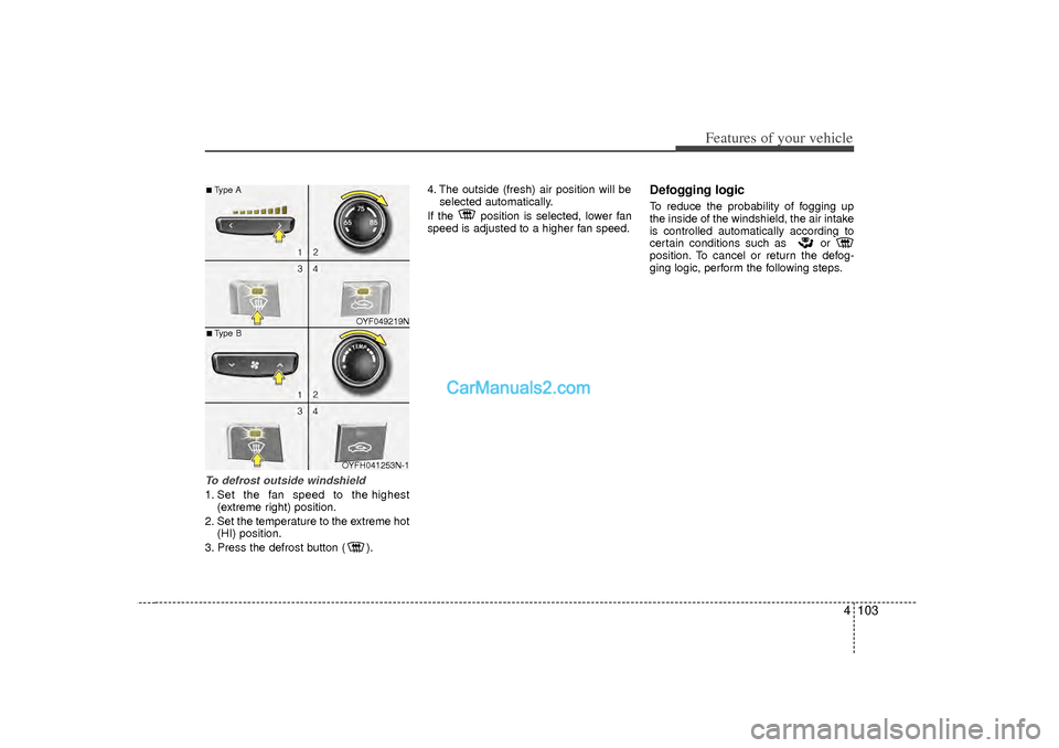 Hyundai Sonata 2012  Owners Manual 4 103
Features of your vehicle
To defrost outside windshield  1. Set the fan speed to the highest(extreme right) position.
2. Set the temperature to the extreme hot (HI) position.
3. Press the defrost