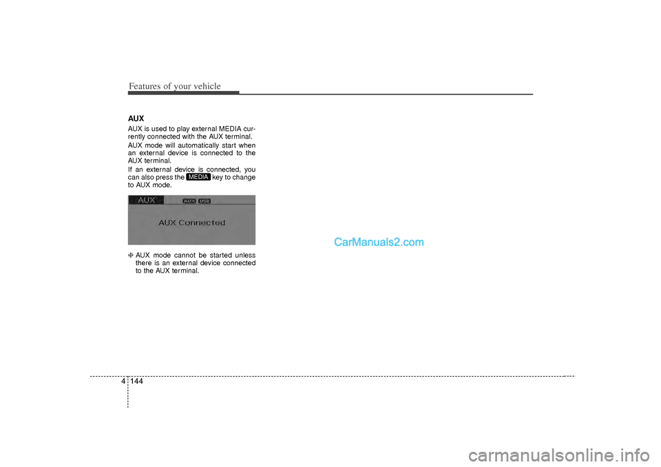 Hyundai Sonata 2012  Owners Manual Features of your vehicle144
4AUXAUX is used to play external MEDIA cur-
rently connected with the AUX terminal.
AUX mode will automatically start when
an external device is connected to the
AUX termin
