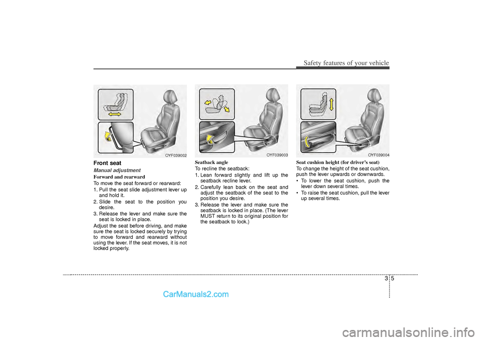 Hyundai Sonata 2012 Owners Manual 35
Safety features of your vehicle
Front seatManual adjustmentForward and rearward
To move the seat forward or rearward:
1. Pull the seat slide adjustment lever upand hold it.
2. Slide the seat to the Hyundai Sonata 2012 Owners Manual 35
Safety features of your vehicle
Front seatManual adjustmentForward and rearward
To move the seat forward or rearward:
1. Pull the seat slide adjustment lever upand hold it.
2. Slide the seat to the