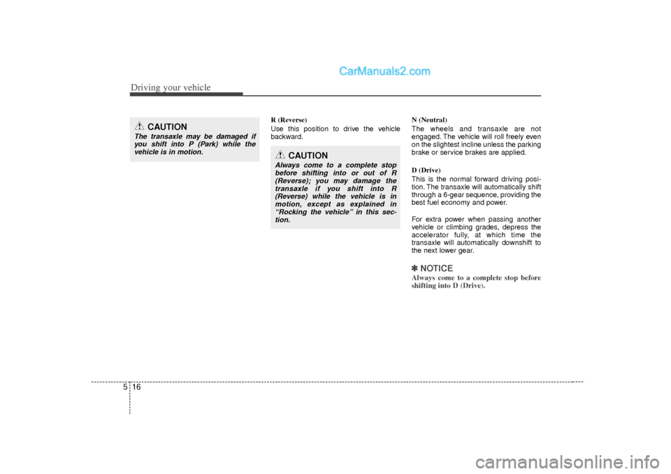 Hyundai Sonata 2012 Owners Manual Driving your vehicle16
5
R (Reverse)
Use this position to drive the vehicle
backward. N (Neutral)
The wheels and transaxle are not
engaged. The vehicle will roll freely even
on the slightest incline u Hyundai Sonata 2012 Owners Manual Driving your vehicle16
5
R (Reverse)
Use this position to drive the vehicle
backward. N (Neutral)
The wheels and transaxle are not
engaged. The vehicle will roll freely even
on the slightest incline u