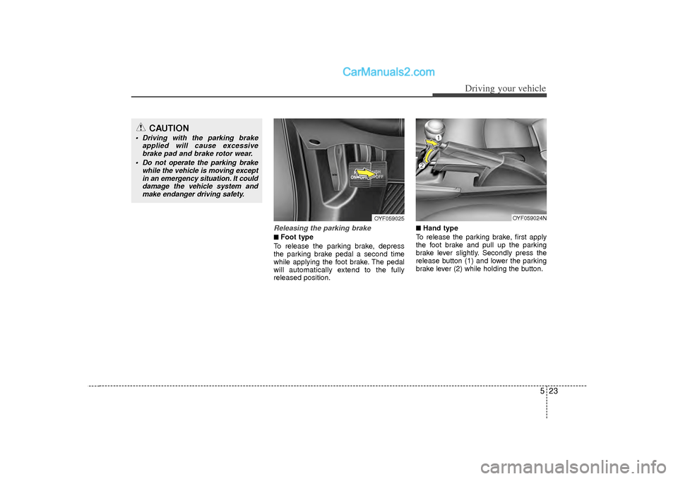 Hyundai Sonata 2012  Owners Manual 523
Driving your vehicle
Releasing the parking brake■
■Foot type
To release the parking brake, depress
the parking brake pedal a second time
while applying the foot brake. The pedal
will automatic