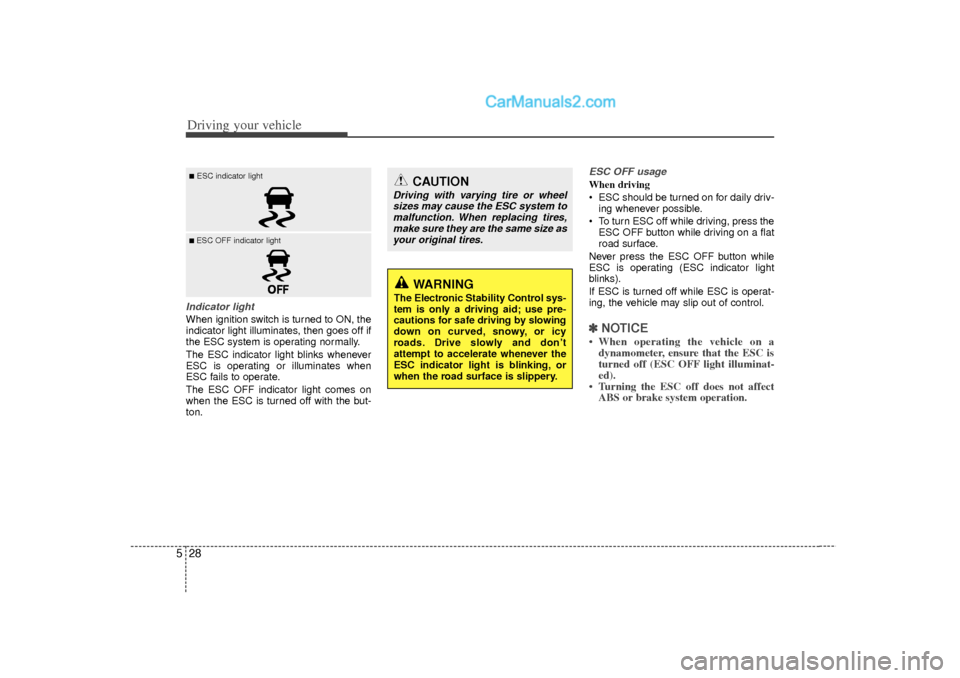 Hyundai Sonata 2012  Owners Manual Driving your vehicle28
5Indicator lightWhen ignition switch is turned to ON, the
indicator light illuminates, then goes off if
the ESC system is operating normally.
The ESC indicator light blinks when