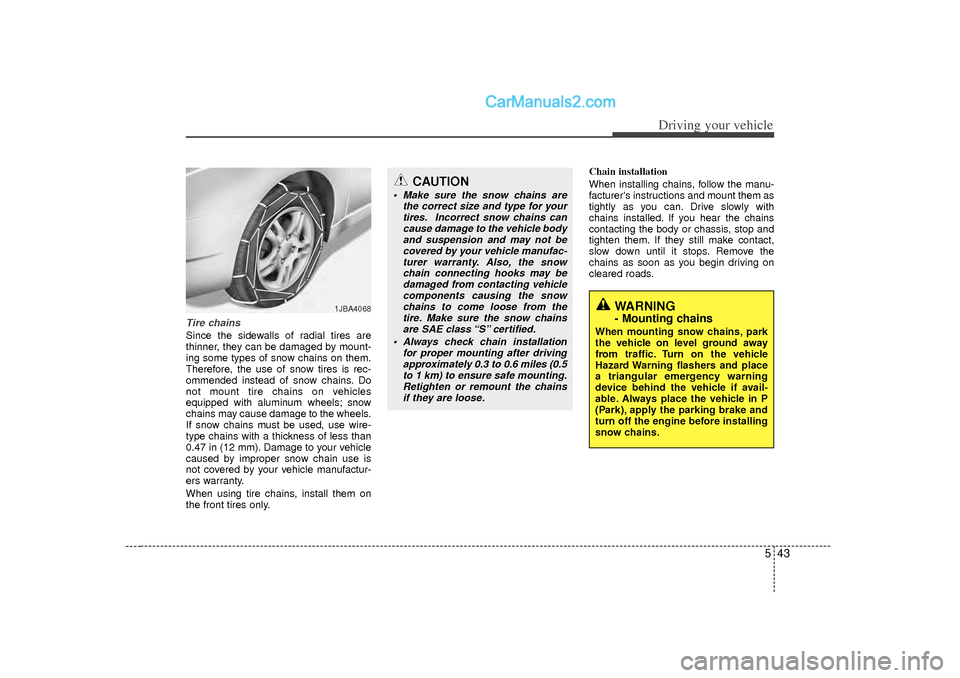 Hyundai Sonata 2012  Owners Manual 543
Driving your vehicle
Tire chains Since the sidewalls of radial tires are
thinner, they can be damaged by mount-
ing some types of snow chains on them.
Therefore, the use of snow tires is rec-
omme