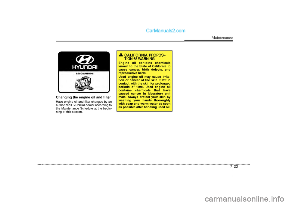 Hyundai Sonata 2012  Owners Manual 723
Maintenance
Changing the engine oil and filterHave engine oil and filter changed by an
authorized HYUNDAI dealer according to
the Maintenance Schedule at the begin-
ning of this section.
CALIFORNI