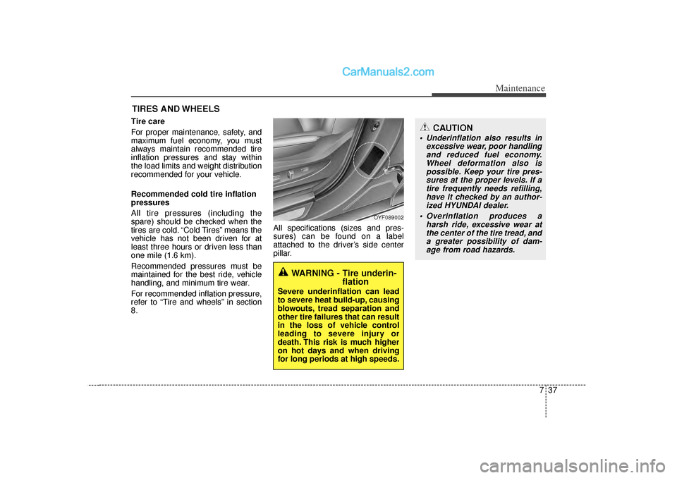 Hyundai Sonata 2012 Owners Manual 737
Maintenance
CAUTION
Underinflation also results inexcessive wear, poor handlingand reduced fuel economy.Wheel deformation also ispossible. Keep your tire pres-sures at the proper levels. If atir Hyundai Sonata 2012 Owners Manual 737
Maintenance
CAUTION
Underinflation also results inexcessive wear, poor handlingand reduced fuel economy.Wheel deformation also ispossible. Keep your tire pres-sures at the proper levels. If atir