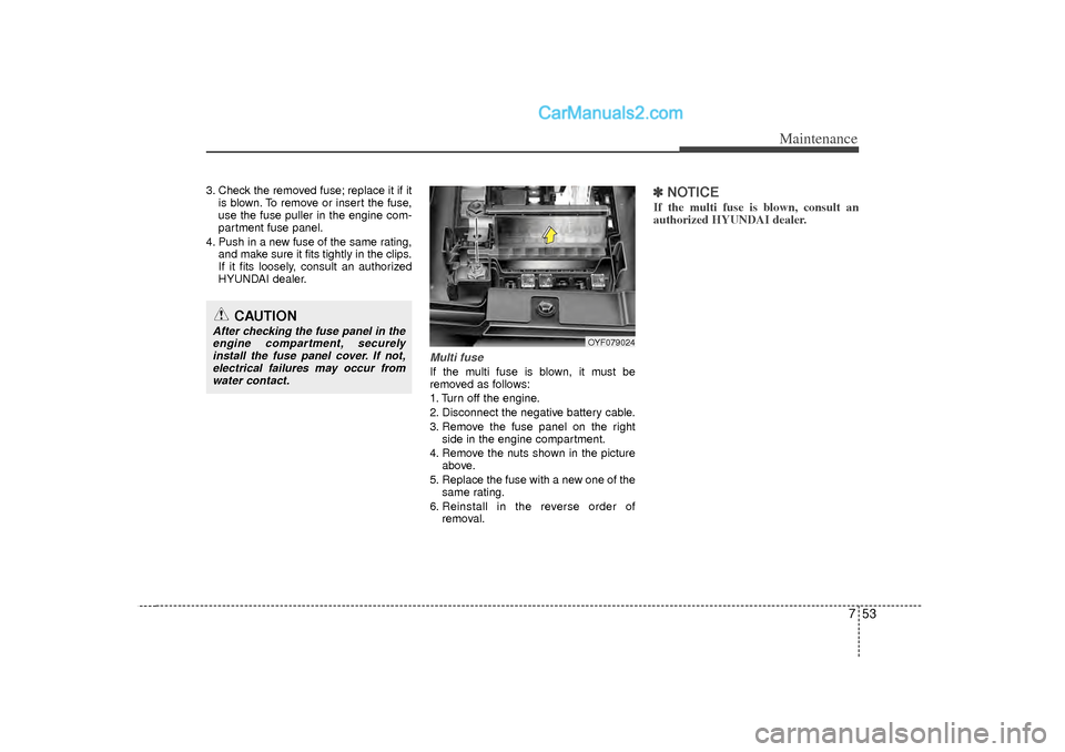 Hyundai Sonata 2012  Owners Manual 753
Maintenance
3. Check the removed fuse; replace it if itis blown. To remove or insert the fuse,
use the fuse puller in the engine com-
partment fuse panel.
4. Push in a new fuse of the same rating,