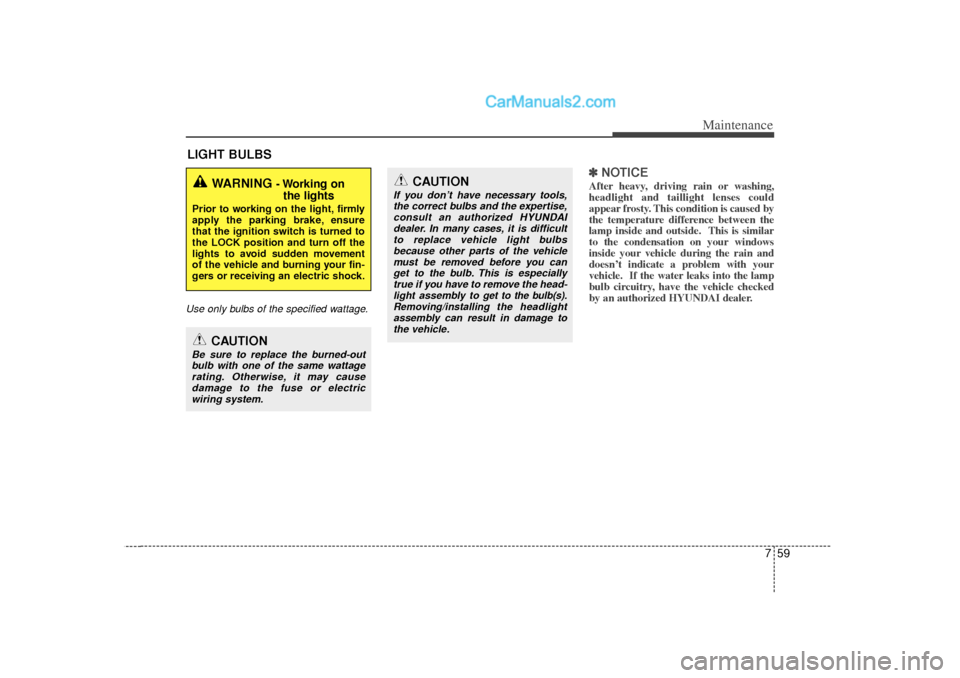 Hyundai Sonata 2012  Owners Manual 759
Maintenance
LIGHT BULBSUse only bulbs of the specified wattage.
✽
✽NOTICEAfter heavy, driving rain or washing,
headlight and taillight lenses could
appear frosty. This condition is caused by
t