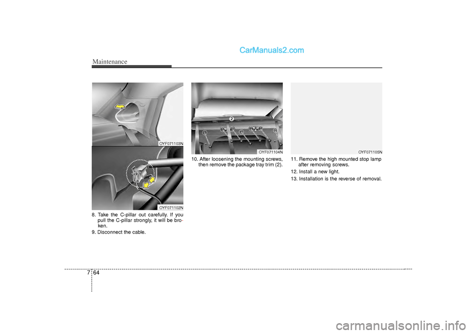 Hyundai Sonata 2012  Owners Manual Maintenance64
78. Take the C-pillar out carefully. If you 
pull the C-pillar strongly, it will be bro-ken.
9. Disconnect the cable. 10. After loosening the mounting screws,
then remove the package tra
