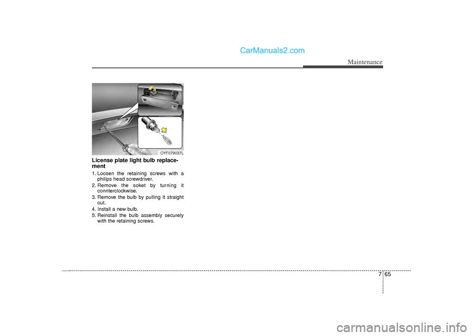 Hyundai Sonata 2012  Owners Manual 765
Maintenance
License plate light bulb replace-
ment 1. Loosen the retaining screws with aphilips head screwdriver.
2. Remove the soket by turning it connterclockwise.
3. Remove the bulb by pulling 