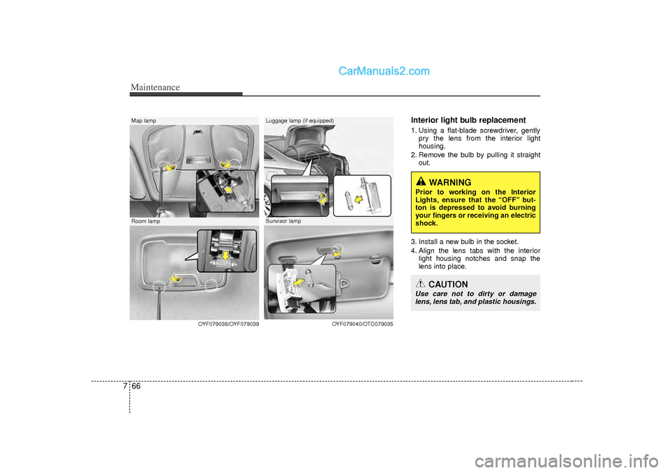 Hyundai Sonata 2012  Owners Manual Maintenance66
7
Interior light bulb replacement1. Using a flat-blade screwdriver, gently
pry the lens from the interior light
housing.
2. Remove the bulb by pulling it straight out.
3. Install a new b