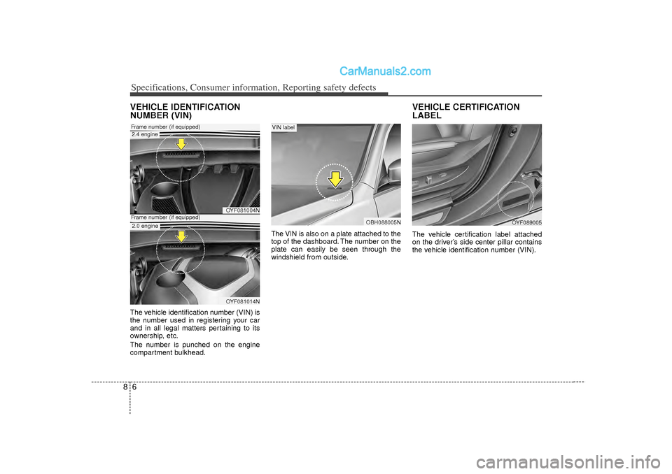 Hyundai Sonata 2012  Owners Manual Specifications, Consumer information, Reporting safety defects68VEHICLE IDENTIFICATION
NUMBER (VIN)The vehicle identification number (VIN) is
the number used in registering your car
and in all legal m