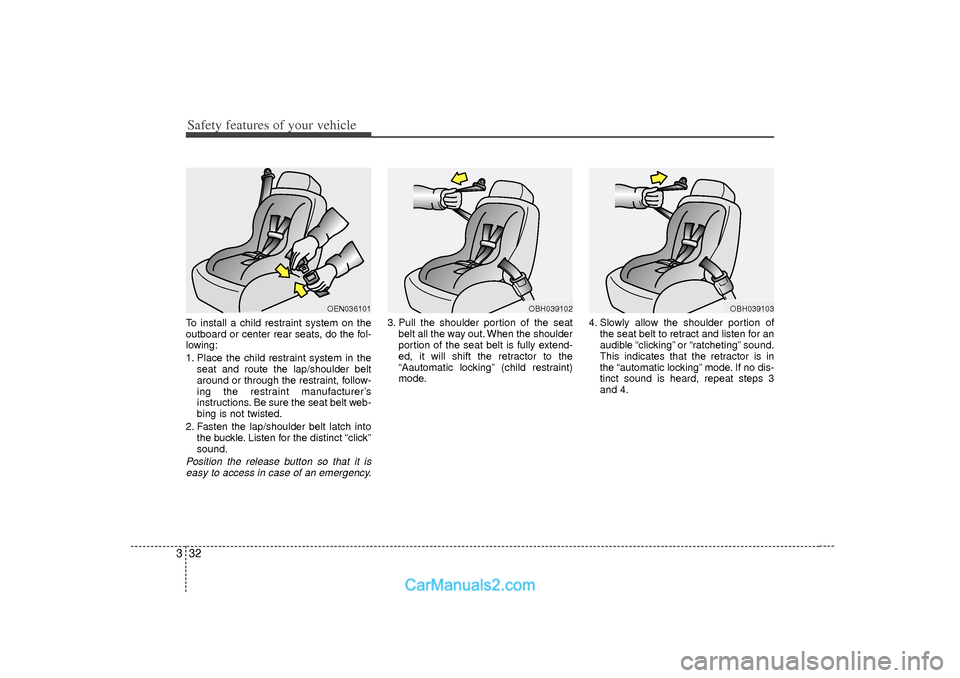 Hyundai Sonata 2012 Owners Manual Safety features of your vehicle32
3To install a child restraint system on the
outboard or center rear seats, do the fol-
lowing:
1. Place the child restraint system in the
seat and route the lap/shoul Hyundai Sonata 2012 Owners Manual Safety features of your vehicle32
3To install a child restraint system on the
outboard or center rear seats, do the fol-
lowing:
1. Place the child restraint system in the
seat and route the lap/shoul
