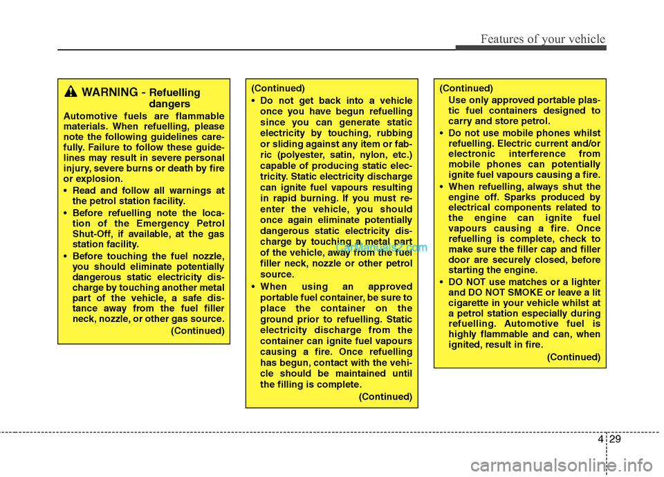 Hyundai Sonata 2012  Owners Manual - RHD (UK, Australia) 429
Features of your vehicle
(Continued) 
 Do not get back into a vehicleonce you have begun refuelling 
since you can generate static
electricity by touching, rubbing
or sliding against any item or f