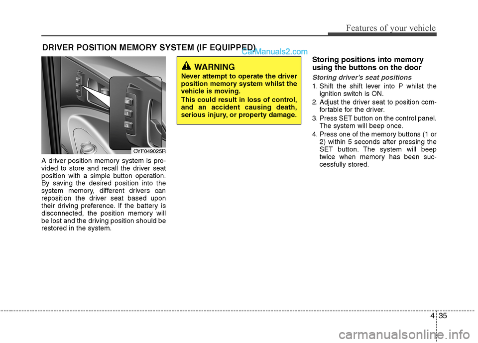 Hyundai Sonata 2012  Owners Manual - RHD (UK, Australia) 435
Features of your vehicle
A driver position memory system is pro- 
vided to store and recall the driver seat
position with a simple button operation.
By saving the desired position into the
system 