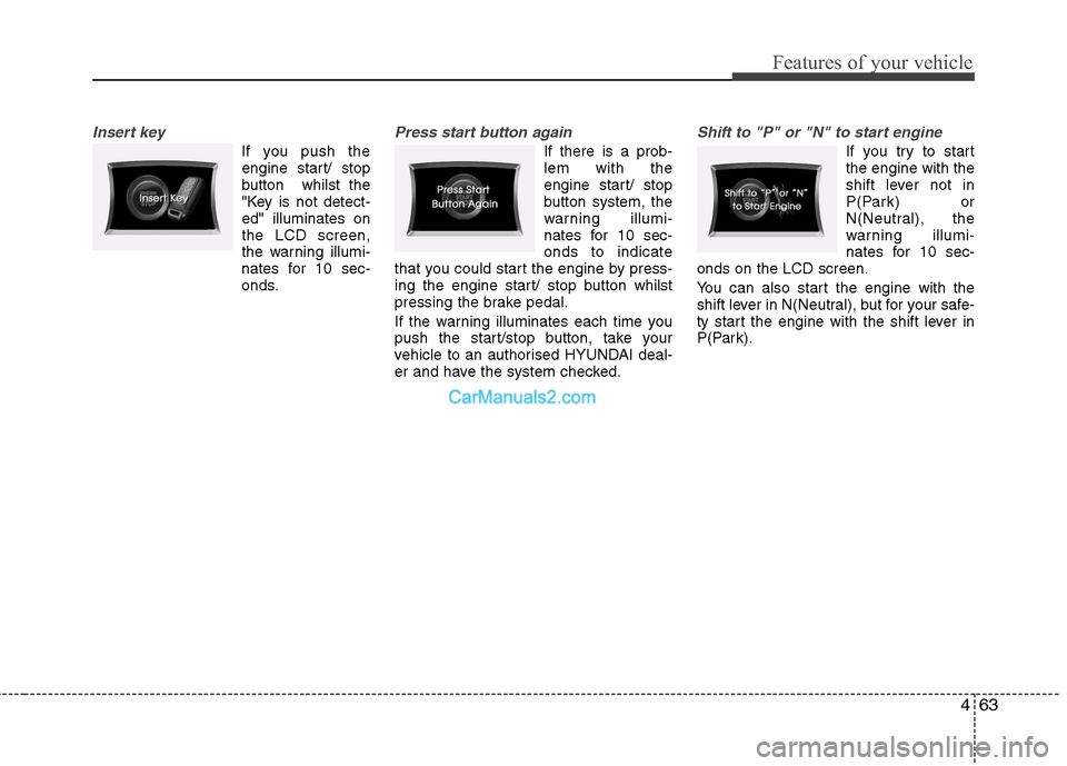 Hyundai Sonata 2012  Owners Manual - RHD (UK, Australia) 463
Features of your vehicle
Insert key
If you push theengine start/ stop 
button  whilst the
"Key is not detect-ed" illuminates onthe LCD screen,
the warning illumi-
nates for 10 sec-
onds.
Press sta