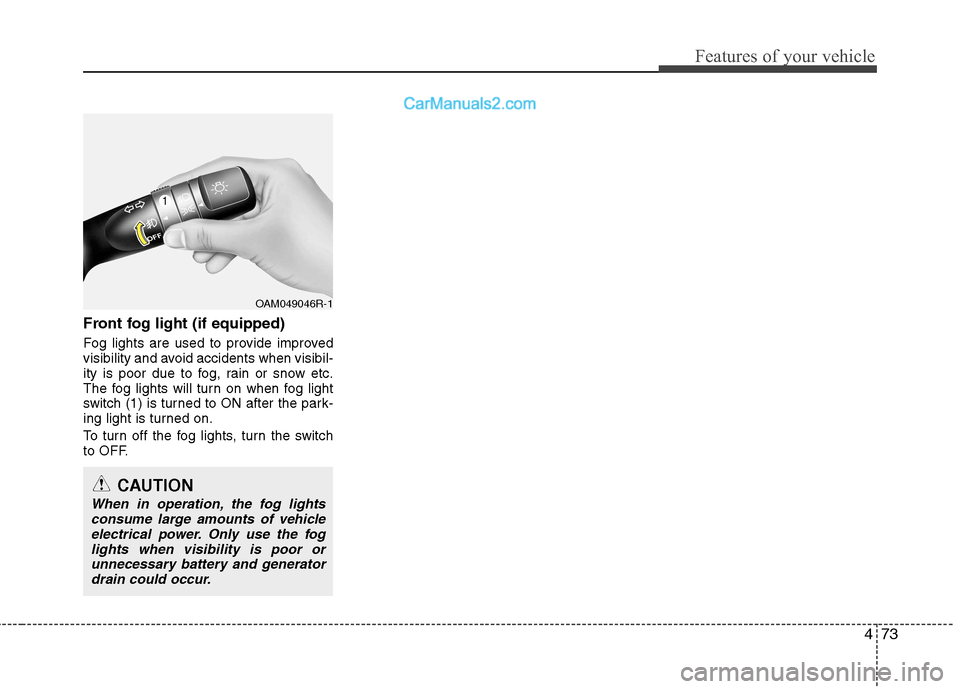 Hyundai Sonata 2012  Owners Manual - RHD (UK, Australia) 473
Features of your vehicle
Front fog light (if equipped)   
Fog lights are used to provide improved 
visibility and avoid accidents when visibil-
ity is poor due to fog, rain or snow etc.
The fog li