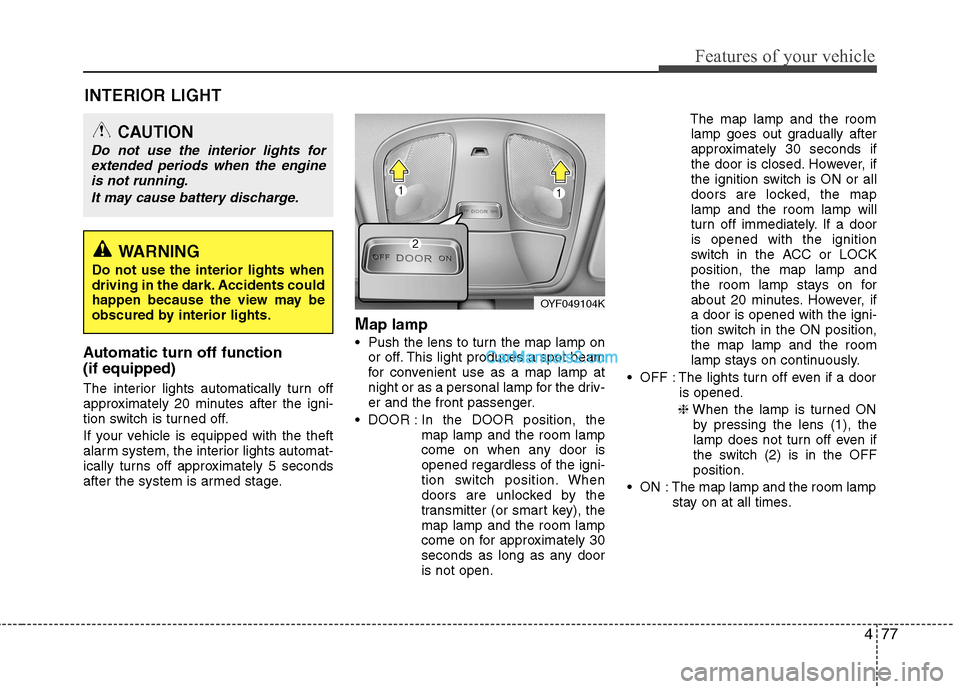 Hyundai Sonata 2012  Owners Manual - RHD (UK, Australia) 477
Features of your vehicle
INTERIOR LIGHT
Automatic turn off function  (if equipped) 
The interior lights automatically turn off 
approximately 20 minutes after the igni-
tion switch is turned off. 