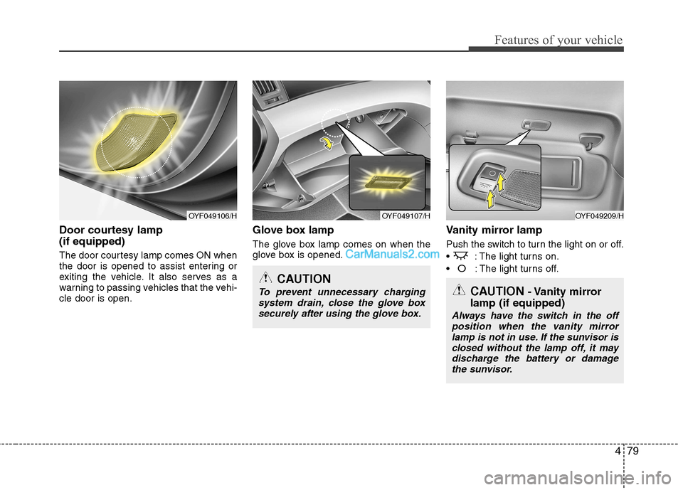 Hyundai Sonata 2012  Owners Manual - RHD (UK, Australia) 479
Features of your vehicle
Door courtesy lamp  (if equipped) 
The door courtesy lamp comes ON when 
the door is opened to assist entering or
exiting the vehicle. It also serves as a
warning to passi