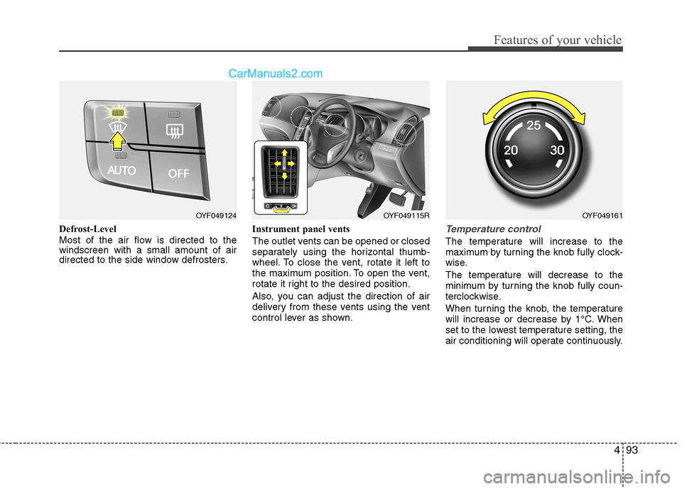 Hyundai Sonata 2012  Owners Manual - RHD (UK, Australia) 493
Features of your vehicle
Defrost-Level 
Most of the air flow is directed to the windscreen with a small amount of air
directed to the side window defrosters.Instrument panel vents 
The outlet vent