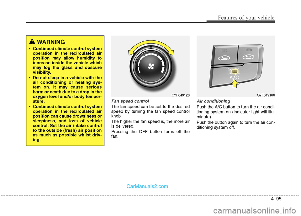 Hyundai Sonata 2012  Owners Manual - RHD (UK, Australia) 495
Features of your vehicle
Fan speed control
The fan speed can be set to the desired 
speed by turning the fan speed control
knob. 
The higher the fan speed is, the more air 
is delivered. 
Pressing