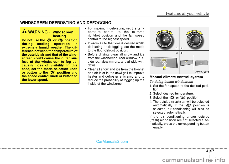 Hyundai Sonata 2012  Owners Manual - RHD (UK, Australia) 497
Features of your vehicle
 For maximum defrosting, set the tem-perature control to the extreme 
right/hot position and the fan speedcontrol to the highest speed.
 If warm air to the floor is desire