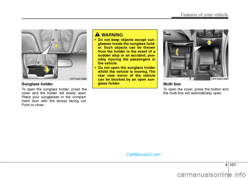 Hyundai Sonata 2012  Owners Manual - RHD (UK, Australia) 4101
Features of your vehicle
Sunglass holder  
To open the sunglass holder, press the 
cover and the holder will slowly open.
Place your sunglasses in the compart-
ment door with the lenses facing ou