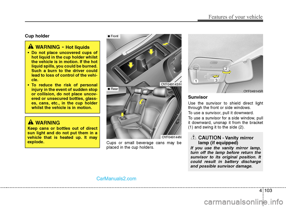 Hyundai Sonata 2012  Owners Manual - RHD (UK, Australia) 4103
Features of your vehicle
Cup holderCups or small beverage cans may be 
placed in the cup holders.Sunvisor 
Use the sunvisor to shield direct light 
through the front or side windows. 
To use a su