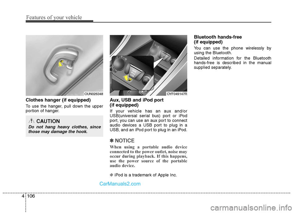 Hyundai Sonata 2012  Owners Manual - RHD (UK, Australia) Features of your vehicle
106
4
Clothes hanger (if equipped) 
To use the hanger, pull down the upper 
portion of hanger. Aux, USB and iPod port (if equipped) 
If your vehicle has an aux and/or 
USB(uni
